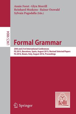 Formal Grammar: 20th and 21st International Conferences, FG 2015, Barcelona, Spain, August 2015, Revised Selected Papers. FG 2016, Bozen, Italy, August 2016, Proceedings - Foret, Annie (Editor), and Morrill, Glyn (Editor), and Muskens, Reinhard (Editor)