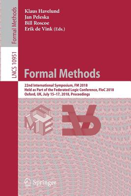 Formal Methods: 22nd International Symposium, FM 2018, Held as Part of the Federated Logic Conference, Floc 2018, Oxford, Uk, July 15-17, 2018, Proceedings - Havelund, Klaus (Editor), and Peleska, Jan (Editor), and Roscoe, Bill (Editor)