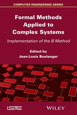 Formal Methods Applied to Complex Systems: Implementation of the B Method - Boulanger, Jean-Louis (Editor)
