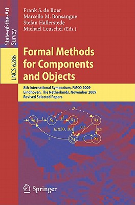 Formal Methods for Components and Objects: 8th International Symposium, FMCO 2009, Eindhoven, The Netherlands, November 4-6, 2009. Revised Selected Papers - de Boer, Frank S. (Editor), and Bonsangue, Marcello M. (Editor), and Hallerstede, Stefan (Editor)