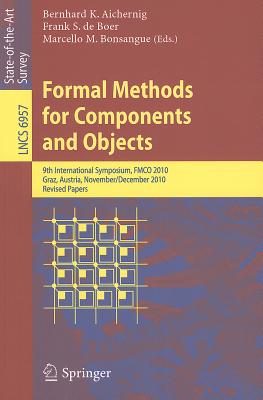 Formal Methods for Components and Objects: 9th International Symposium, FMCO 2010, Graz, Austria, November 29 - December 1, 2010. Revised Papers - Aichernig, Bernhard K (Editor), and De Boer, Frank S (Editor), and Bonsangue, Marcello M (Editor)