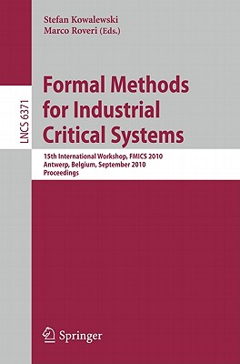 Formal Methods for Industrial Critical Systems: 15th International Workshop, FMICS 2010, Antwerp, Belgium, September 20-21, 2010, Proceedings - Kowalewski, Stefan (Editor), and Roveri, Marco (Editor)