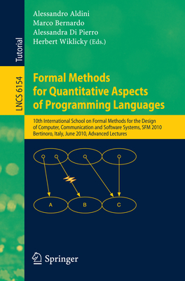 Formal Methods for Quantitative Aspects of Programming Languages: 10th International School on Formal Methods for the Design of Computer, Communication and Software Systems, Sfm 2010, Bertinoro, Italy, June 21, 2010, Advanced Lectures - Aldini, Alessandro (Editor), and Bernardo, Marco (Editor), and Di Pierro, Alessandra (Editor)