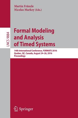Formal Modeling and Analysis of Timed Systems: 14th International Conference, Formats 2016, Quebec, Qc, Canada, August 24-26, 2016, Proceedings - Frnzle, Martin (Editor), and Markey, Nicolas (Editor)