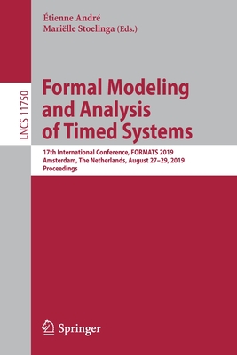 Formal Modeling and Analysis of Timed Systems: 17th International Conference, Formats 2019, Amsterdam, the Netherlands, August 27-29, 2019, Proceedings - Andr, tienne (Editor), and Stoelinga, Marille (Editor)