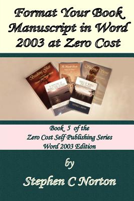 Format Your Book Manuscript in Word at Zero Cost: Formatting Your Manuscript for Publication Word 2003 Edition - Norton, Stephen C