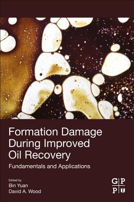 Formation Damage during Improved Oil Recovery: Fundamentals and Applications - Yuan, Bin (Editor), and Wood, David (Editor)