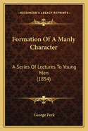 Formation of a Manly Character: A Series of Lectures to Young Men (1854)