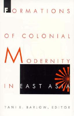 Formations of Colonial Modernity in East Asia - Barlow, Tani (Editor)