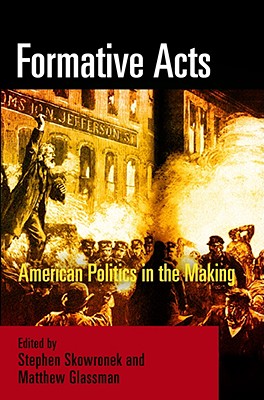 Formative Acts: American Politics in the Making - Skowronek, Stephen (Editor), and Glassman, Matthew (Editor)