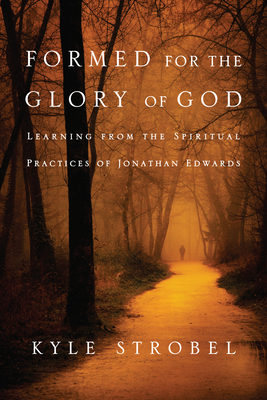 Formed for the Glory of God: Learning from the Spiritual Practices of Jonathan Edwards - Strobel, Kyle C