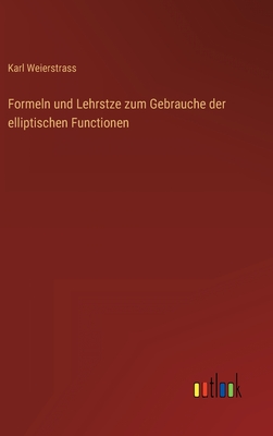 Formeln und Lehrstze zum Gebrauche der elliptischen Functionen - Weierstrass, Karl