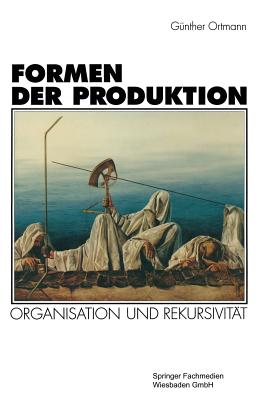 Formen Der Produktion: Organisation Und Rekursivitat - Ortmann, G?nther