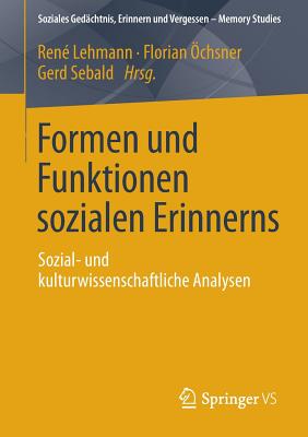 Formen Und Funktionen Sozialen Erinnerns: Sozial- Und Kulturwissenschaftliche Analysen - Lehmann, Ren (Editor), and chsner, Florian (Editor), and Sebald, Gerd (Editor)