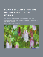 Forms in Conveyancing and General Legal Forms: Comprising Precedents for Ordinary Use, and Clauses Adapted to Special and Unusual Cases. with Practical Note