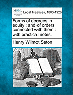 Forms of Decrees in Equity: And of Orders Connected with Them: With Practical Notes. - Seton, Henry Wilmot