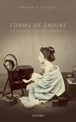 Forms of Empire: The Poetics of Victorian Sovereignty - Hensley, Nathan K.