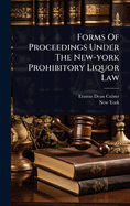 Forms Of Proceedings Under The New-york Prohibitory Liquor Law