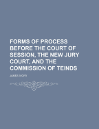 Forms of Process Before the Court of Session, the New Jury Court, and the Commission of Teinds