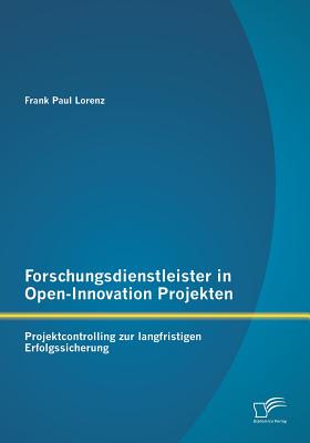 Forschungsdienstleister in Open-Innovation Projekten: Projektcontrolling Zur Langfristigen Erfolgssicherung - Lorenz, Frank Paul