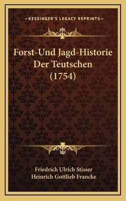 Forst-Und Jagd-Historie Der Teutschen (1754) - Stisser, Friedrich Ulrich, and Francke, Heinrich Gottlieb