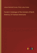 Forster's Catalogue of the Animals of North America, Or Faunula Americana