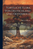 Forstliche Flora Von Deutschland Und Oesterreich: Oder Forstbotanische Und Pflanzengeographische Beschreibung Aller Im Deutschen Reich Und Oesterreichischen Kaiserstaat Heimischen Und Im Freien Angebauten Holzgewachse. Nebst Einem Anhang Der Forstlich...