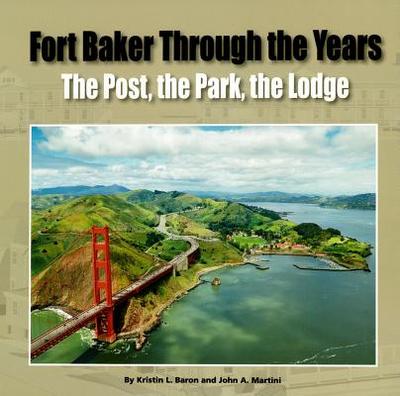 Fort Baker Through the Years: The Post, the Park, the Lodge - Baron, Kristin L, and Martini, John A