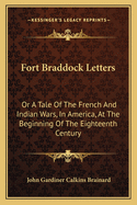 Fort Braddock Letters: Or a Tale of the French and Indian Wars, in America, at the Beginning of the Eighteenth Century