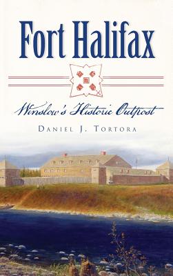 Fort Halifax: Winslow's Historic Outpost - Tortora, Daniel J