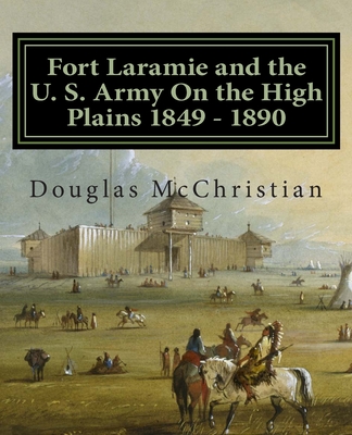 Fort Laramie and the U. S. Army On the High Plains 1849 ? 1890 - McChristian, Douglas C