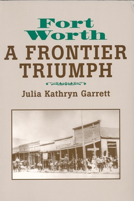 Fort Worth: A Frontier Triumph - Garrett, Julia Kathryn