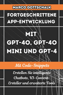 Fortgeschrittene App-Entwicklung mit GPT-4o, GPT-4o Mini und GPT-4 MIT CODE-SNIPPETS: Erstellen Sie intelligente Chatbots, KI-Content-Ersteller und erweiterte Tools