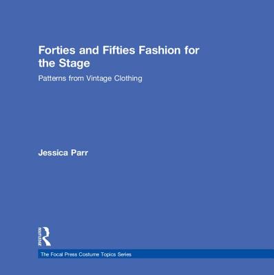 Forties and Fifties Fashion for the Stage: Patterns from Vintage Clothing - Parr, Jessica