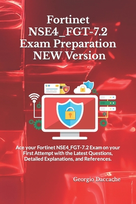 Fortinet NSE4_FGT-7.2 Exam Preparation - NEW Version: Ace your Fortinet NSE4_FGT-7.2 Exam on your First Attempt with the Latest Questions, Detailed Explanations, and References. - Daccache, Georgio