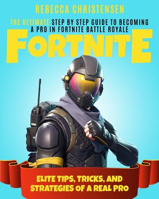 Fortnite The Ultimate Step By Step Guide To Becoming A By Rebecca Christensen Isbn 9781949143126 Alibris