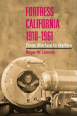 Fortress California, 1910-1961: From Warfare to Welfare - Lotchin, Roger W