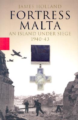 Fortress Malta: An Island Under Siege, 1940-1943 - Holland, James