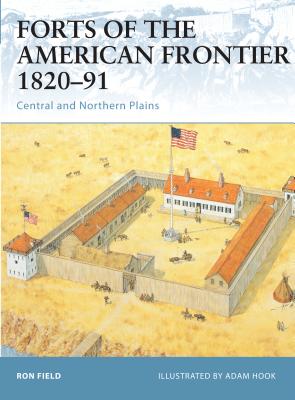 Forts of the American Frontier 1820-91: Central and Northern Plains - Field, Ron