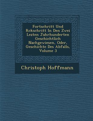 Fortschritt Und R ckschritt In Den Zwei Lezten Jahrhunderten Geschichtlich Nachgewiesen, Oder, Geschichte Des Abfalls, Volume 3 - Hoffmann, Christoph