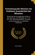 Fortsetzung Der Historie Von Gronland, Insonderheit Der Missions: Geschichte Der Evangelischen Bruder Zu Neu-Herrnhut Und Lichtenfels Von 1763 Bis 1768: Nebst Betrachtlichen Zusatzen Und Anmerkungen Zur Naturlichen Geschichte