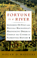 Fortune is a River: Leonardo Da Vinci and Niccolo Machiavelli's Magnificent Dream to Change the Course of Florentine History - Masters, Roger D