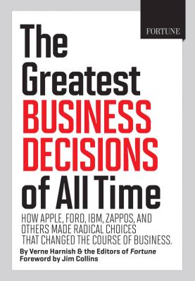 Fortune the Greatest Business Decisions of All Time: Apple, Ford, Ibm, Zappos, and Others Made Radical Choices That Changed the Course of Business. - Editors of Fortune Magazine