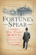 Fortune's Spear: The Story of the Blue-blooded Rogue Behind the Most Notorious City Scandal of the 1920s