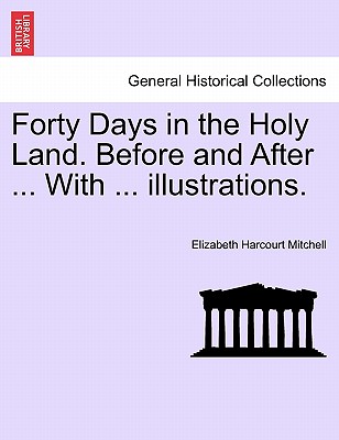 Forty Days in the Holy Land. Before and After ... with ... Illustrations. - Mitchell, Elizabeth Harcourt