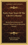 Forty-Four Years of the Life of a Hunter: Being Reminiscences of Meshach Browning, a Maryland Hunter