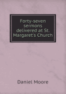 Forty-Seven Sermons Delivered at St. Margaret's Church