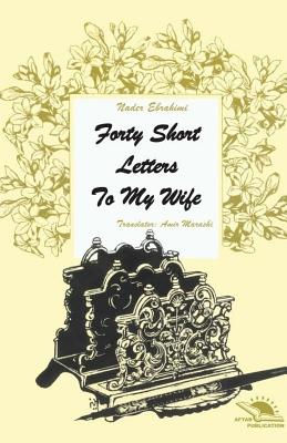 Forty short letters to my wife - Marashi, Amir (Translated by), and Potter, Liz (Editor), and Ebrahimi, Nader