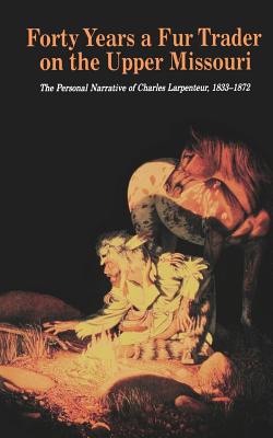 Forty Years a Fur Trader on the Upper Missouri: The Personal Narrative of Charles Larpenteur, 1833-1872 - Quaife, Milo Milton (Introduction by), and Larpenteur, Charles, and Hedren, Paul L (Introduction by)