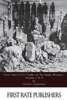 Forty Years a Fur Trader on the Upper Missouri: Volume 1 of 2 - Larpenteur, Charles